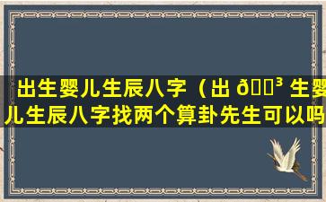 出生婴儿生辰八字（出 🌳 生婴儿生辰八字找两个算卦先生可以吗 🐳 ）